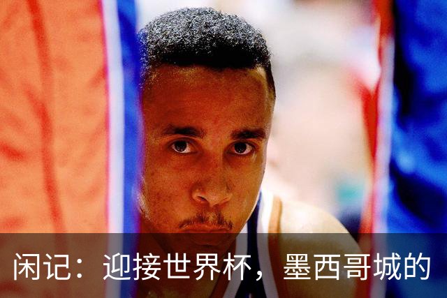闲记：迎接世界杯，墨西哥城的“蝾螈化”实验